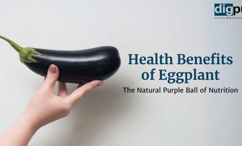 Health Benefits of Eggplant: The Natural Purple Ball of Nutrition