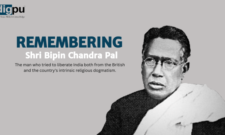 Remembering Shri Bipin Chandra Pal, the man who tried to liberate India both from the British and the country's intrinsic religious dogmatism.
